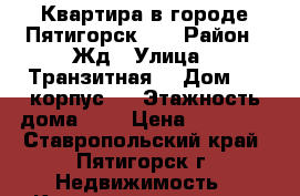 Квартира в городе Пятигорск ,  › Район ­ Жд › Улица ­ Транзитная  › Дом ­ 2 корпус 6 › Этажность дома ­ 8 › Цена ­ 10 000 - Ставропольский край, Пятигорск г. Недвижимость » Квартиры аренда   . Ставропольский край,Пятигорск г.